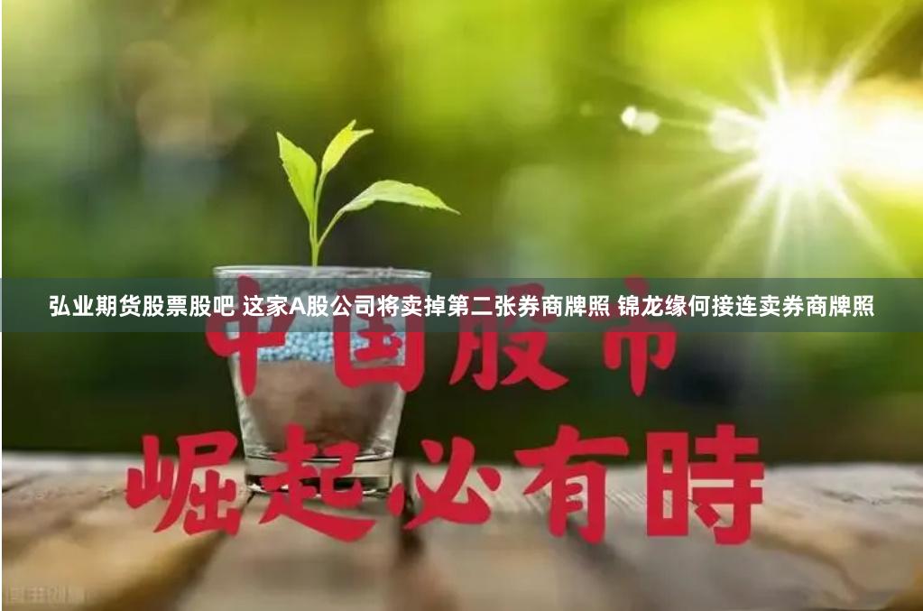 弘业期货股票股吧 这家A股公司将卖掉第二张券商牌照 锦龙缘何接连卖券商牌照