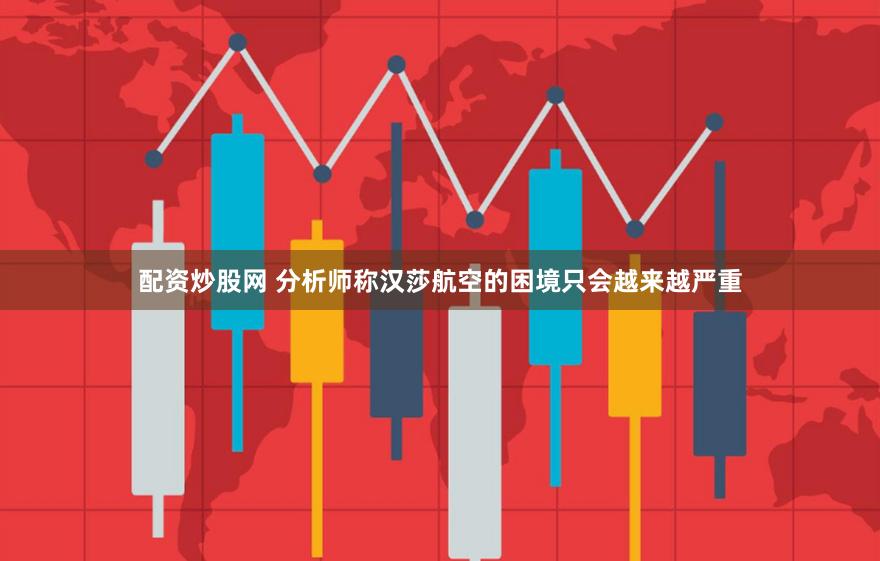 配资炒股网 分析师称汉莎航空的困境只会越来越严重