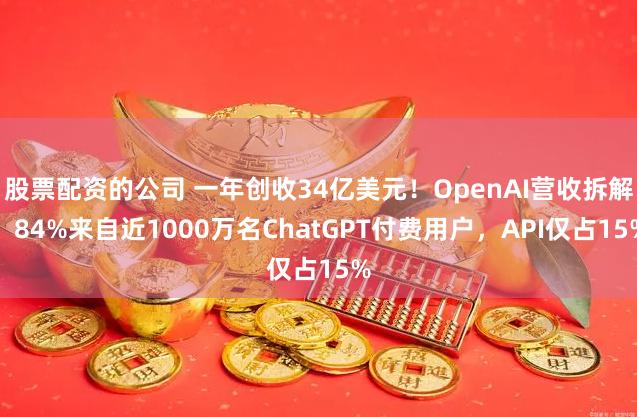 股票配资的公司 一年创收34亿美元！OpenAI营收拆解：84%来自近1000万名ChatGPT付费用户，API仅占15%