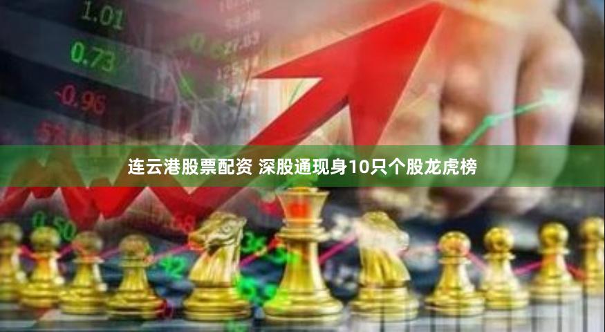 连云港股票配资 深股通现身10只个股龙虎榜