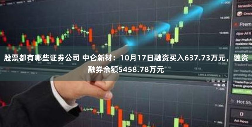 股票都有哪些证券公司 中仑新材：10月17日融资买入637.73万元，融资融券余额5458.78万元