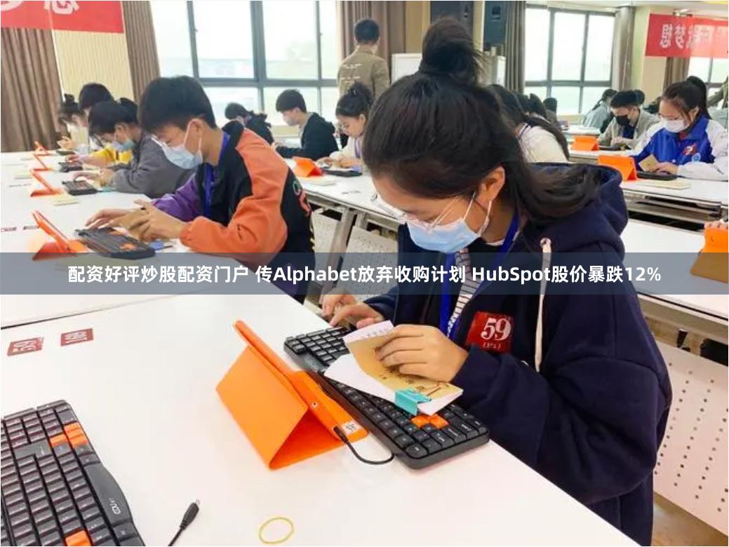 配资好评炒股配资门户 传Alphabet放弃收购计划 HubSpot股价暴跌12%