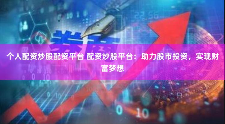 个人配资炒股配资平台 配资炒股平台：助力股市投资，实现财富梦想