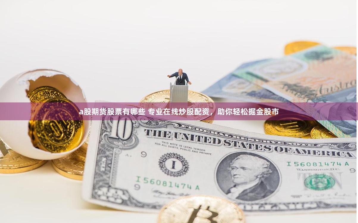 a股期货股票有哪些 专业在线炒股配资，助你轻松掘金股市
