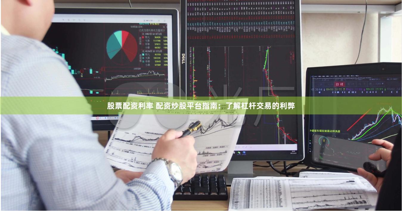 股票配资利率 配资炒股平台指南：了解杠杆交易的利弊