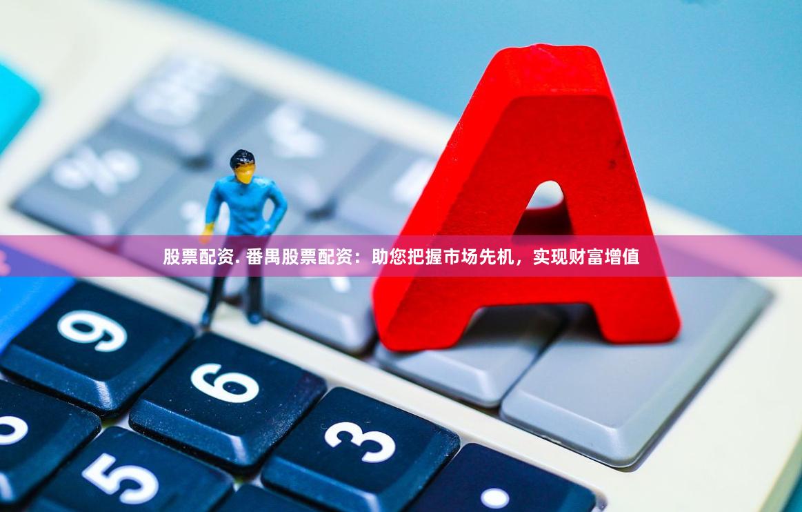 股票配资. 番禺股票配资：助您把握市场先机，实现财富增值