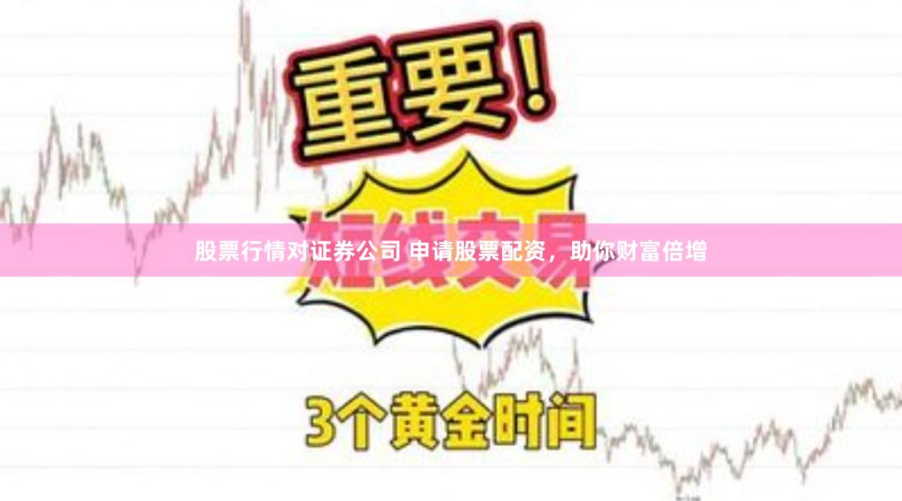 股票行情对证券公司 申请股票配资，助你财富倍增