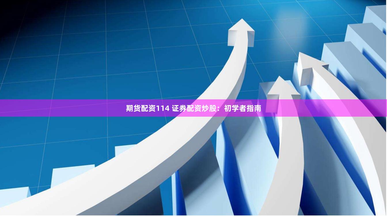 期货配资114 证券配资炒股：初学者指南