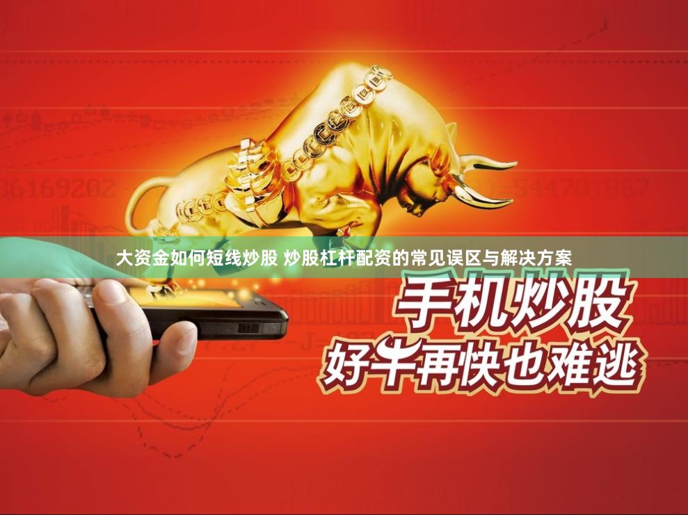 大资金如何短线炒股 炒股杠杆配资的常见误区与解决方案