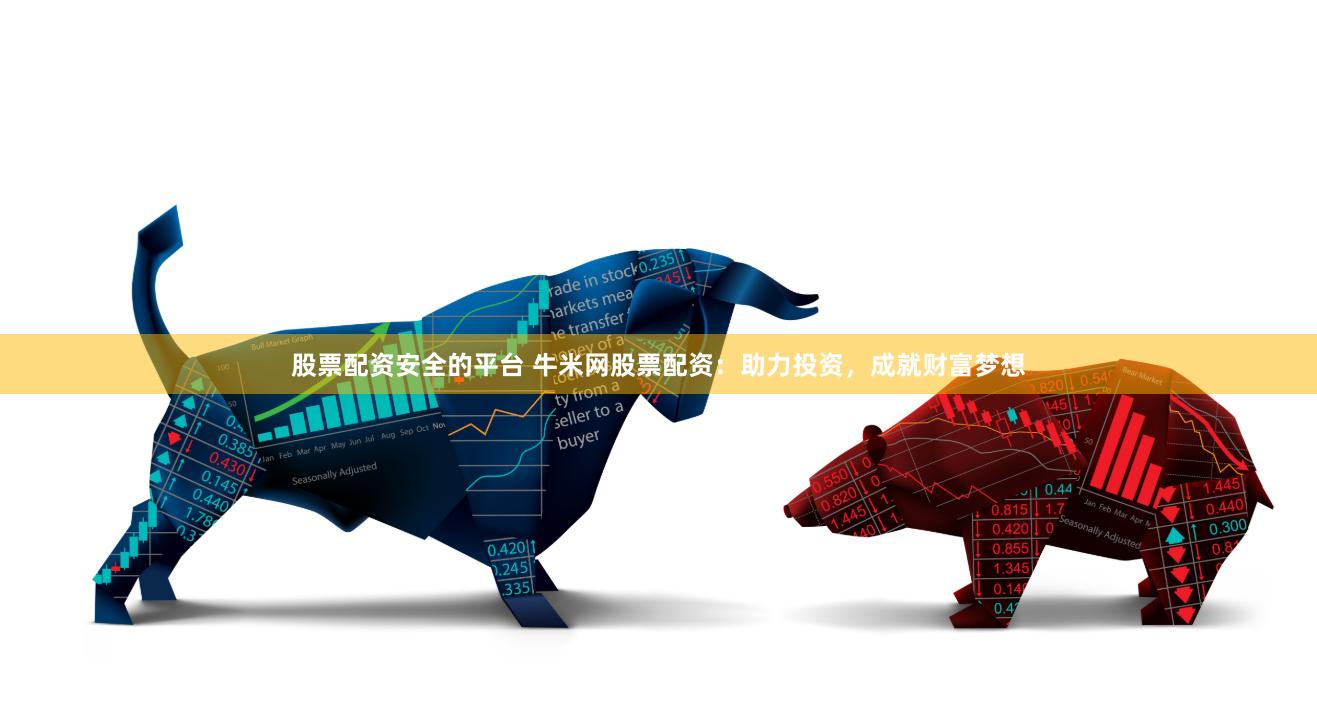 股票配资安全的平台 牛米网股票配资：助力投资，成就财富梦想