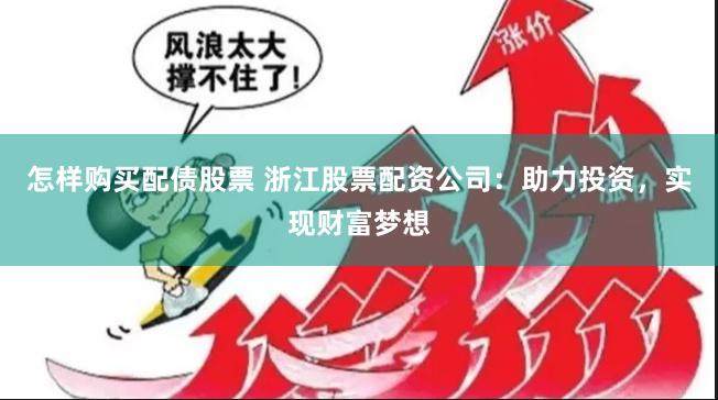 怎样购买配债股票 浙江股票配资公司：助力投资，实现财富梦想