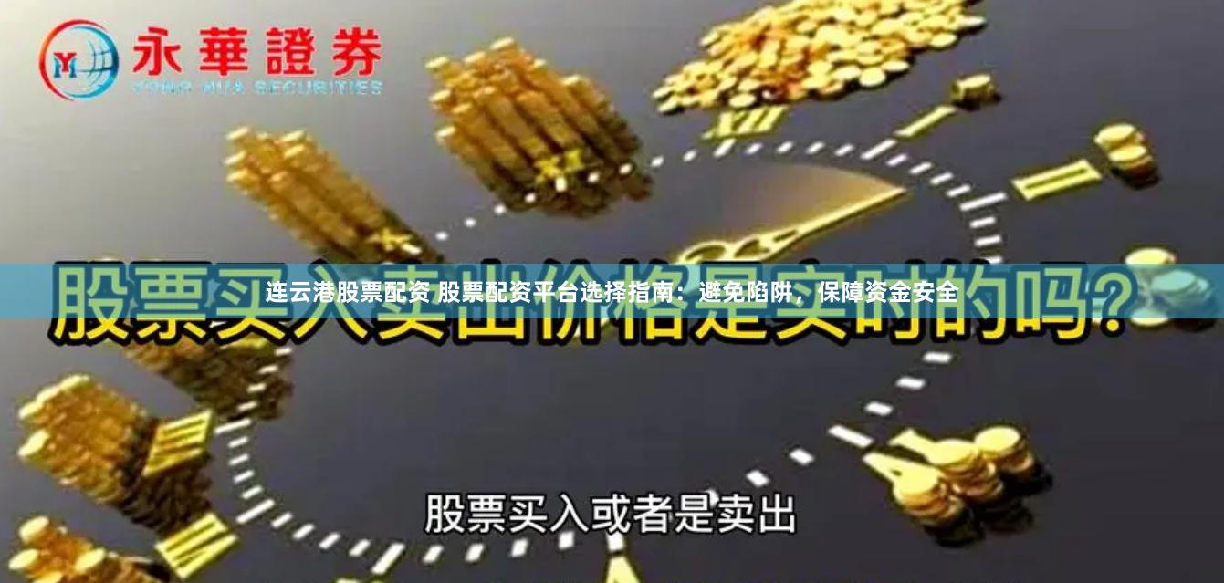 连云港股票配资 股票配资平台选择指南：避免陷阱，保障资金安全