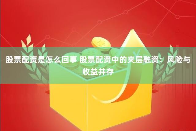 股票配资是怎么回事 股票配资中的夹层融资：风险与收益并存
