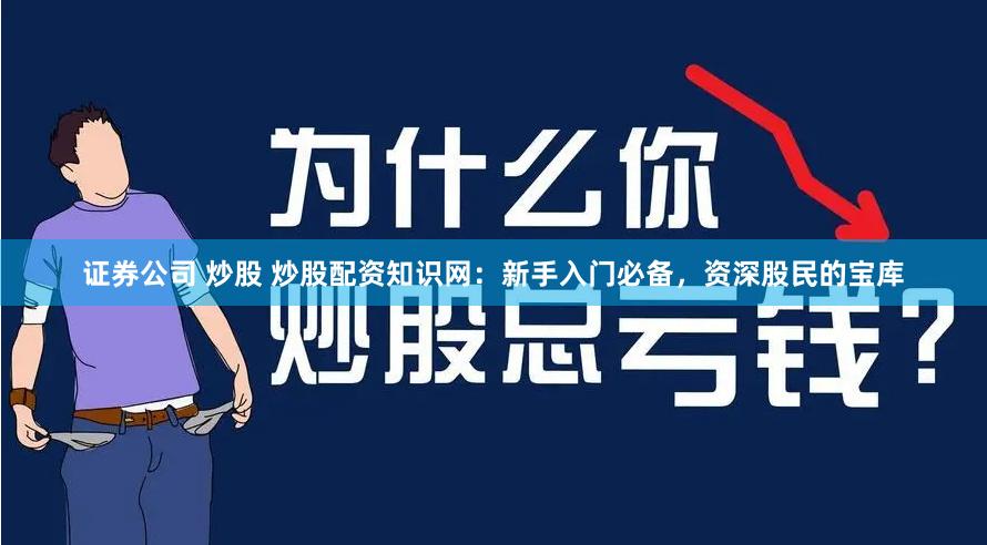 证券公司 炒股 炒股配资知识网：新手入门必备，资深股民的宝库