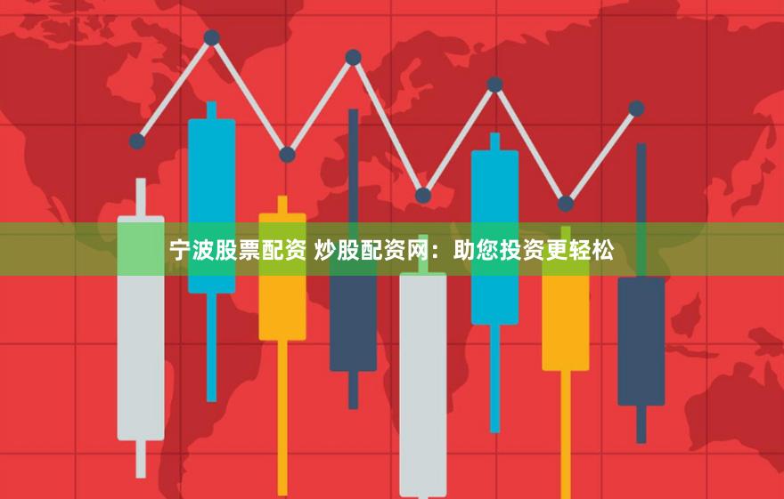 宁波股票配资 炒股配资网：助您投资更轻松
