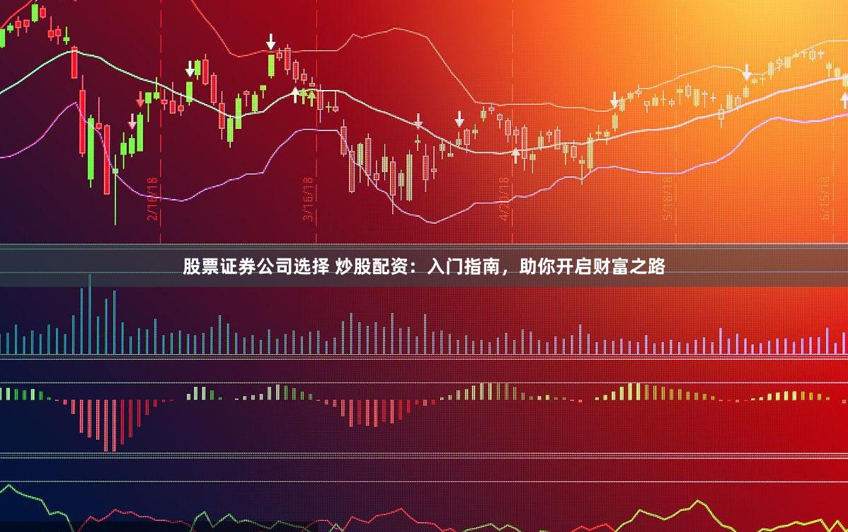 股票证券公司选择 炒股配资：入门指南，助你开启财富之路