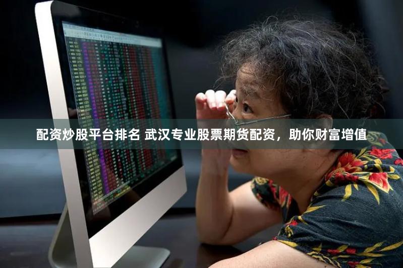 配资炒股平台排名 武汉专业股票期货配资，助你财富增值