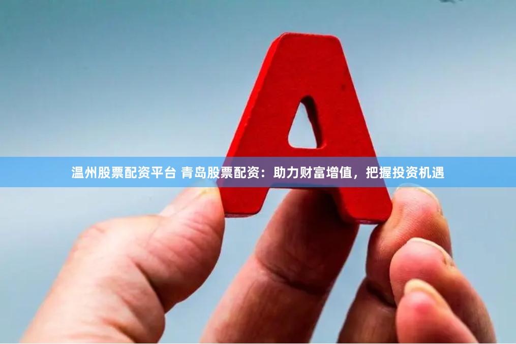 温州股票配资平台 青岛股票配资：助力财富增值，把握投资机遇