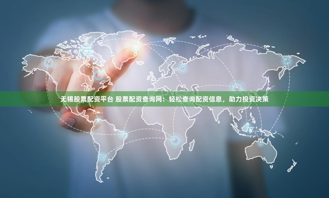 无锡股票配资平台 股票配资查询网：轻松查询配资信息，助力投资决策