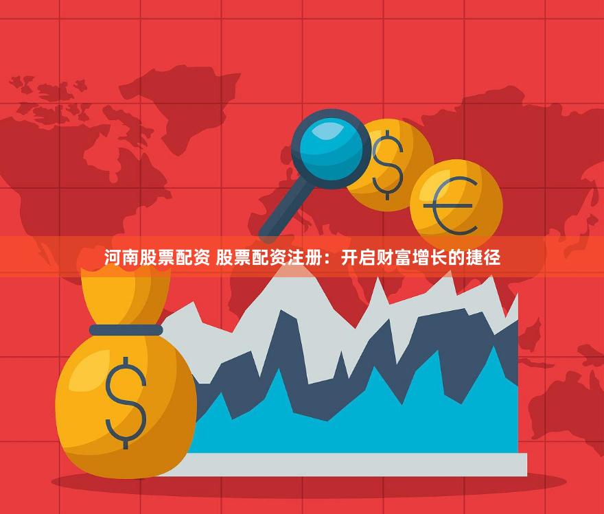 河南股票配资 股票配资注册：开启财富增长的捷径