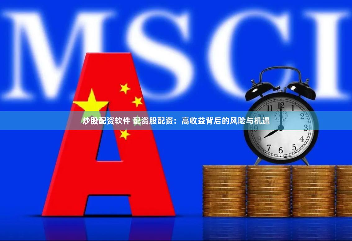 炒股配资软件 配资股配资：高收益背后的风险与机遇