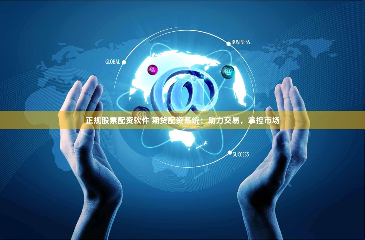 正规股票配资软件 期货配资系统：助力交易，掌控市场