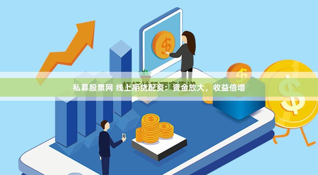 私募股票网 线上期货配资：资金放大，收益倍增