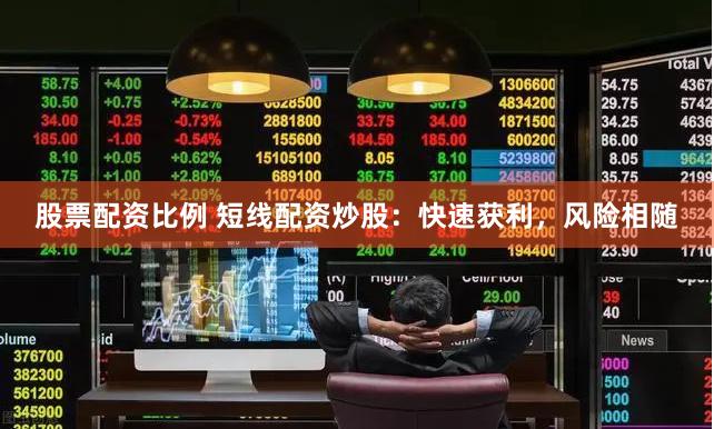 股票配资比例 短线配资炒股：快速获利，风险相随