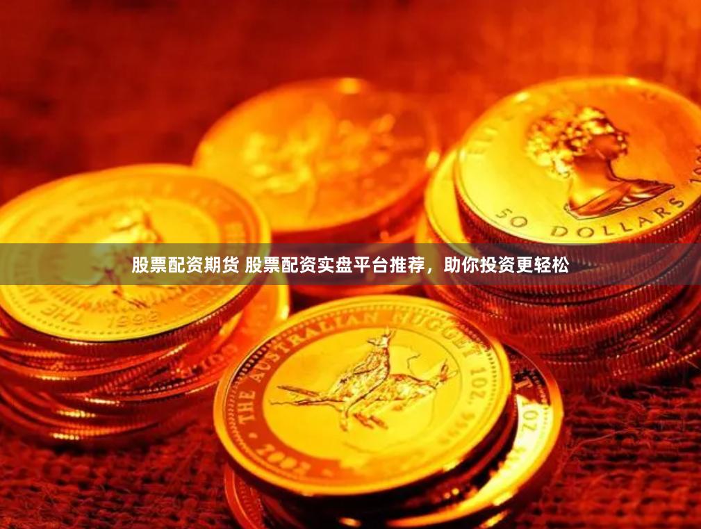 股票配资期货 股票配资实盘平台推荐，助你投资更轻松