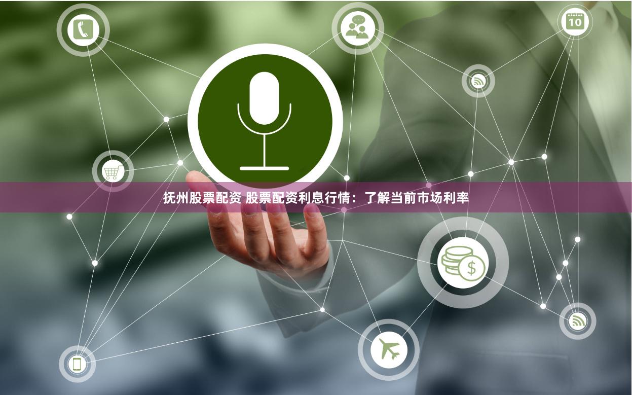 抚州股票配资 股票配资利息行情：了解当前市场利率
