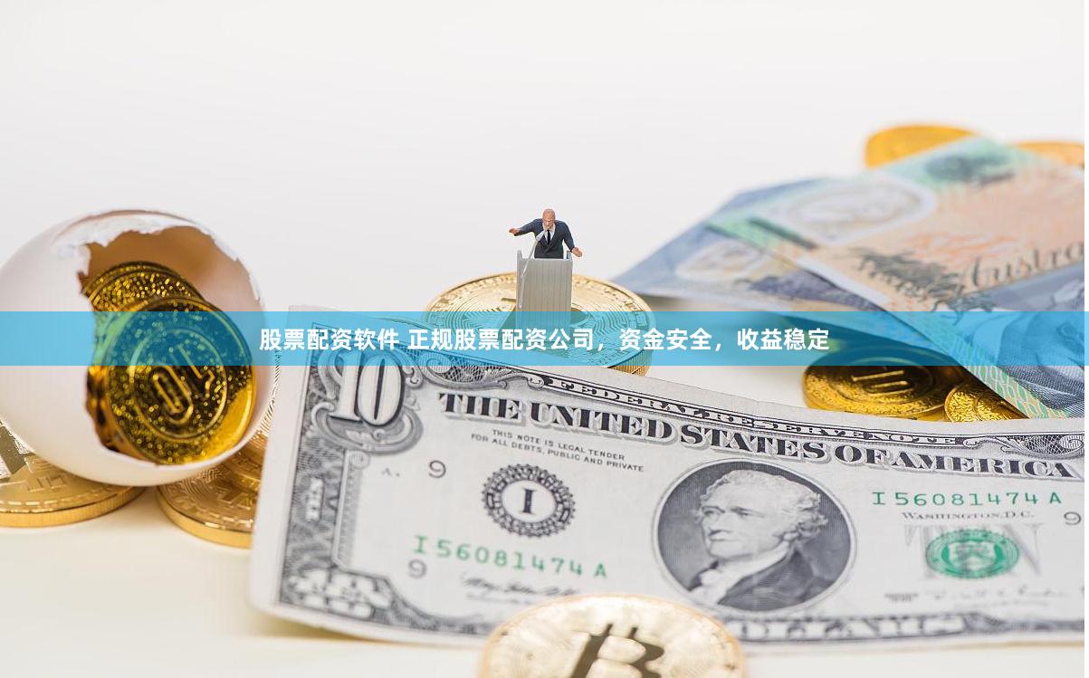 股票配资软件 正规股票配资公司，资金安全，收益稳定