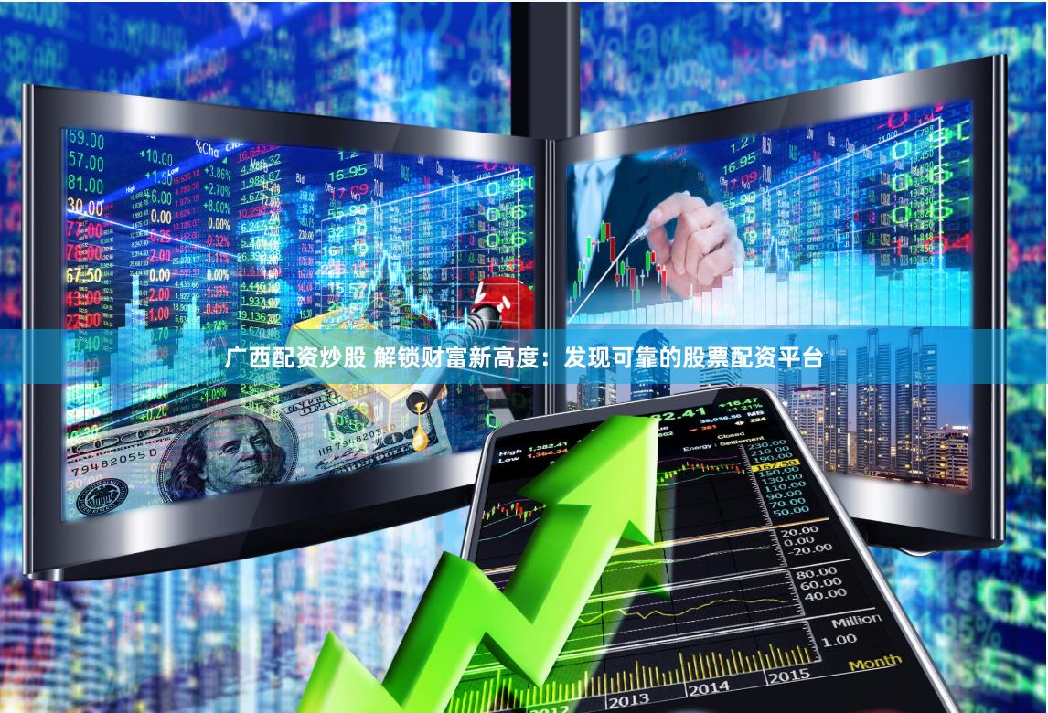 广西配资炒股 解锁财富新高度：发现可靠的股票配资平台
