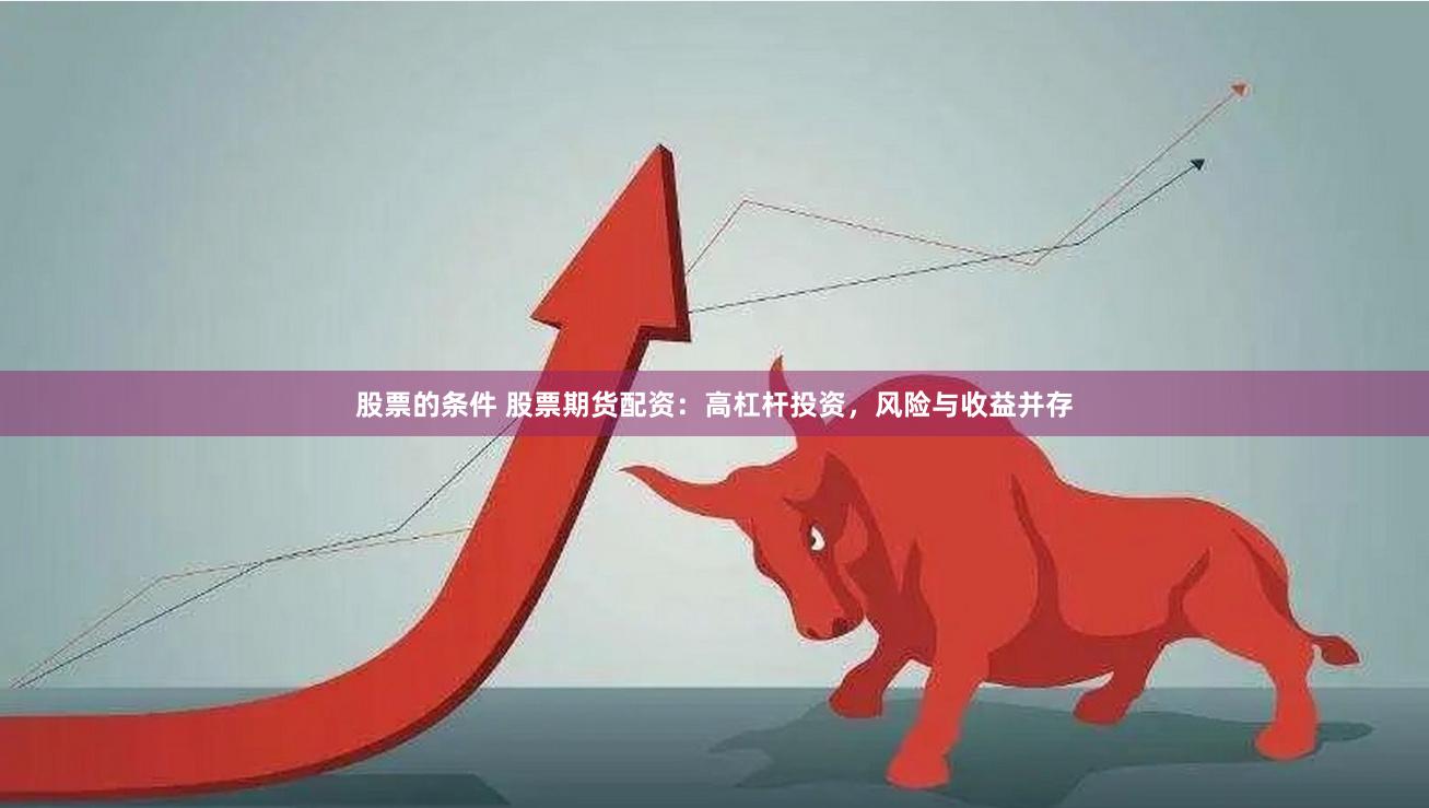 股票的条件 股票期货配资：高杠杆投资，风险与收益并存