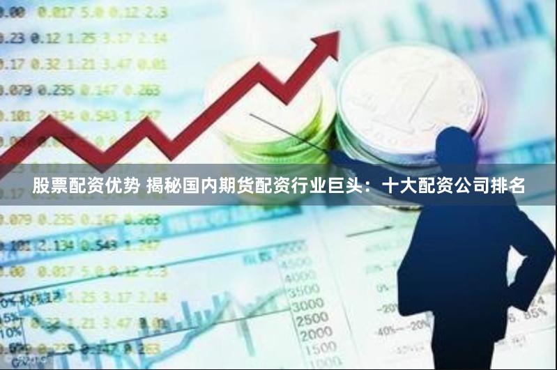股票配资优势 揭秘国内期货配资行业巨头：十大配资公司排名